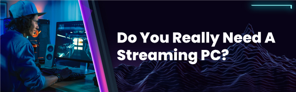 do you need a streaming pc blog